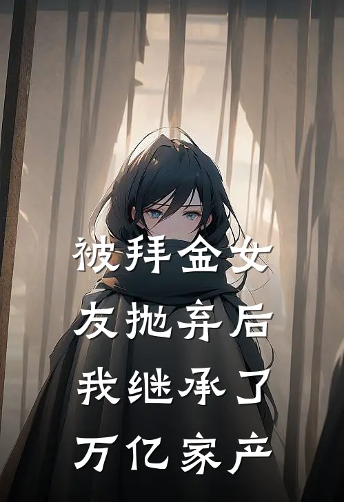 被拜金女友抛弃后，我继承了万亿家产